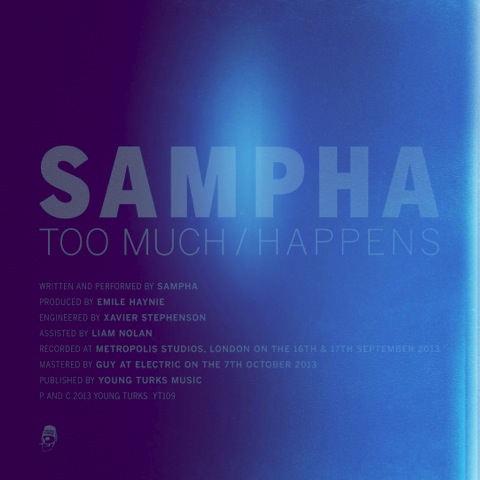 News Added Nov 08, 2013 Sampha - Too Much/Happens. Out November 12th digitally. Too Much' is taken from the AA side single 'Too Much/Happens', released November 12th 2013, with 7" vinyl to follow on January 6th 2014. Submitted By Nuno Video Added Nov 08, 2013 Submitted By Nuno