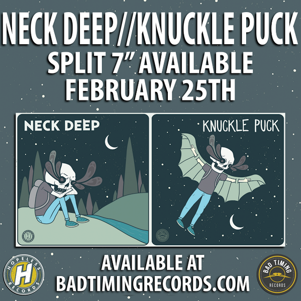 News Added Feb 06, 2014 ad Timing Records is thrilled to be partnering with Hopeless Records for the release of a new Tour Split between the UK's Neck Deep and Chicago's Knuckle Puck. The four song split features two of Neck Deep's best songs from the release of Wishful Thinking while Knuckle Puck's offering serves […]